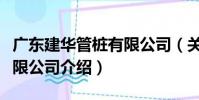 廣東建華管樁有限公司(關于廣東建華管樁有限公司介紹)