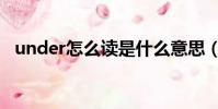 under怎么讀是什么意思(under怎么讀)