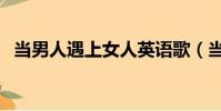 當男人遇上女人英語歌(當男人遇上女人)