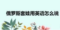 俄羅斯套娃用英語怎么說(俄羅斯套娃)