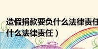 造假捐款要負什么法律責任呢(造假捐款要負什么法律責任)
