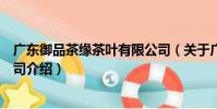 廣東御品茶緣茶葉有限公司(關于廣東御品茶緣茶葉有限公司介紹)