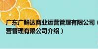 廣東廣鮮達商業運營管理有限公司(關于廣東廣鮮達商業運營管理有限公司介紹)