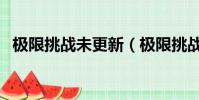 極限挑戰未更新(極限挑戰為什么沒更新)
