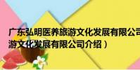 廣東弘明醫養旅游文化發展有限公司(關于廣東弘明醫養旅游文化發展有限公司介紹)