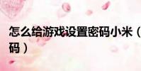 怎么給游戲設置密碼小米(怎么給游戲設置密碼)
