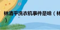 林清平洗衣機事件是啥(林清平鉆洗衣機事件)