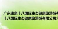 廣東康泉十八國際生態健康旅游城有限公司(關于廣東康泉十八國際生態健康旅游城有限公司介紹)