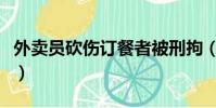 外賣員砍傷訂餐者被刑拘(外賣員砍傷訂餐者)