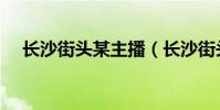 長沙街頭某主播(長沙街頭現低俗直播)
