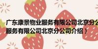 廣東康景物業服務有限公司北京分公司(關于廣東康景物業服務有限公司北京分公司介紹)