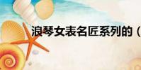 浪琴女表名匠系列的(浪琴女表)