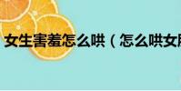 女生害羞怎么哄(怎么哄女朋友做羞羞的事)