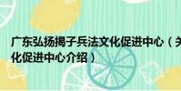 廣東弘揚揭子兵法文化促進中心(關于廣東弘揚揭子兵法文化促進中心介紹)