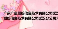 廣東廣量測繪信息技術有限公司武漢分公司(關于廣東廣量測繪信息技術有限公司武漢分公司介紹)