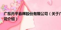廣東開平春暉股份有限公司(關于廣東開平春暉股份有限公司介紹)