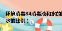 環境消毒84消毒液和水的比例(84消毒液和水的比例)
