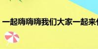一起嗨嗨嗨我們大家一起來什么歌(一起嗨)