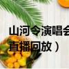山河令演唱會直播完整版回放（山河令演唱會直播回放）