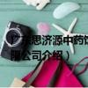 廣東思濟源中藥飲片有限公司（關于廣東思濟源中藥飲片有限公司介紹）