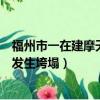 福州市一在建摩天輪倒塌人掉下來（福建福州一在建摩天輪發生垮塌）