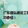 廣東德弘建設工程有限公司（關于廣東德弘建設工程有限公司介紹）
