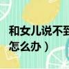 和女兒說不到一起怎么辦（和女兒在一起愛了怎么辦）