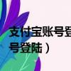 支付寶賬號登錄不了怎么還花唄呀（支付寶賬號登陸）