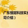 廣東恒冠科技實業有限公司（關于廣東恒冠科技實業有限公司介紹）