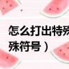 怎么打出特殊符號和文字在一起（怎么打出特殊符號）