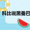 科比說黑曼巴out（為什么說科比是黑曼巴）