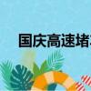 國慶高速堵車情況如何（國慶高速堵車）