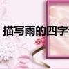 描寫雨的四字詞語成語（描寫雨的四字詞語）