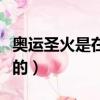 奧運圣火是在哪采集的（奧運圣火是怎么采集的）