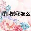 呼叫轉移怎么取消聯通（呼叫轉移怎么取消）