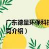 廣東德量環保科技有限公司（關于廣東德量環保科技有限公司介紹）