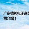 廣東德鄰電子商務有限公司（關于廣東德鄰電子商務有限公司介紹）