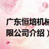 廣東恒培機械有限公司（關于廣東恒培機械有限公司介紹）