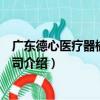 廣東德心醫療器械有限公司（關于廣東德心醫療器械有限公司介紹）