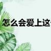 怎么會愛上這個人歌曲（怎么會愛上這個人）