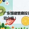 廣東恒建管廊投資有限公司（關于廣東恒建管廊投資有限公司介紹）