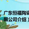 廣東恒福陶瓷有限公司（關于廣東恒福陶瓷有限公司介紹）