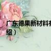 廣東德果新材料有限公司（關于廣東德果新材料有限公司介紹）