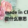 made in China 什么意思（made in china是什么意思）