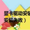 顯卡驅動安裝失敗重裝系統可以么（顯卡驅動安裝失敗）