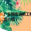 廣東恒安消防工程有限公司（關于廣東恒安消防工程有限公司介紹）