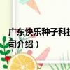 廣東快樂種子科技有限公司（關于廣東快樂種子科技有限公司介紹）