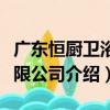 廣東恒廚衛浴有限公司（關于廣東恒廚衛浴有限公司介紹）