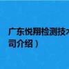 廣東悅翔檢測技術有限公司（關于廣東悅翔檢測技術有限公司介紹）