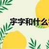 宇字和什么字在一起好聽（宇你在一起）
